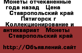 Монеты отчеканенные 93 года назад › Цена ­ 8 500 - Ставропольский край, Пятигорск г. Коллекционирование и антиквариат » Монеты   . Ставропольский край